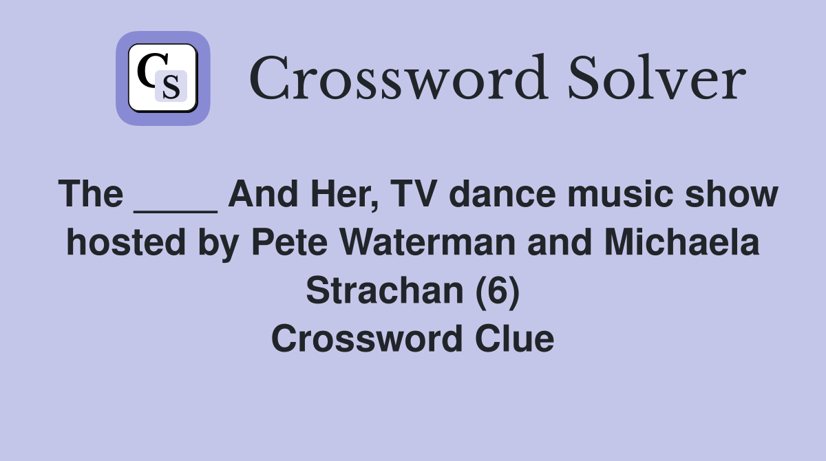 The ____ And Her, TV dance music show hosted by Pete Waterman and